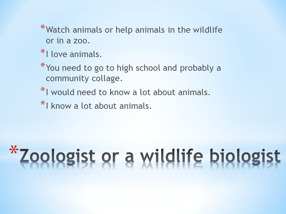 * Watch animals or help animals in the wildlife or in a zoo.