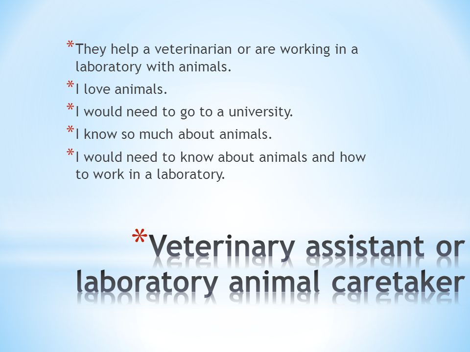 * They help a veterinarian or are working in a laboratory with animals.