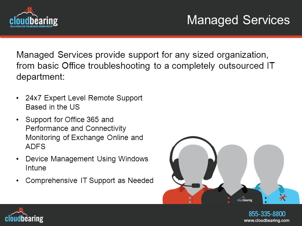 Managed Services Managed Services provide support for any sized organization, from basic Office troubleshooting to a completely outsourced IT department: 24x7 Expert Level Remote Support Based in the US Support for Office 365 and Performance and Connectivity Monitoring of Exchange Online and ADFS Device Management Using Windows Intune Comprehensive IT Support as Needed