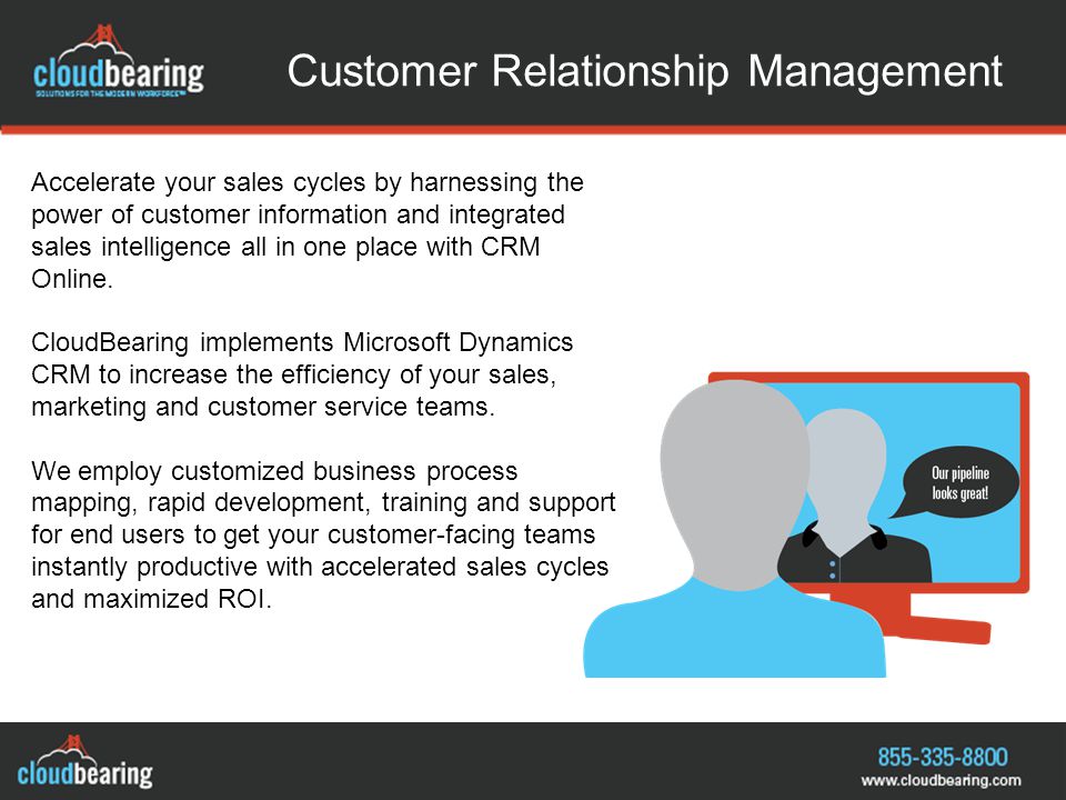 Customer Relationship Management Accelerate your sales cycles by harnessing the power of customer information and integrated sales intelligence all in one place with CRM Online.