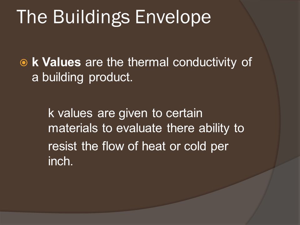 The Buildings Envelope  k Values are the thermal conductivity of a building product.