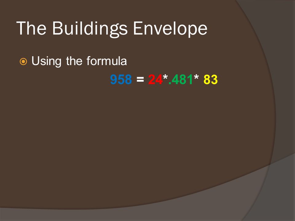 The Buildings Envelope  Using the formula 958 = 24*.481* 83