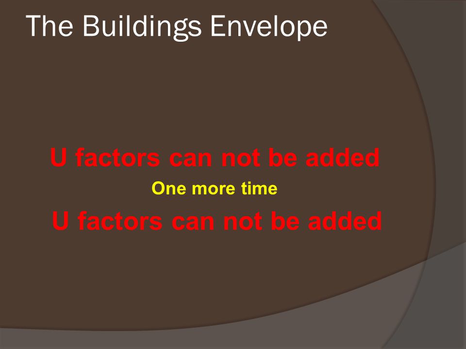 The Buildings Envelope U factors can not be added One more time U factors can not be added
