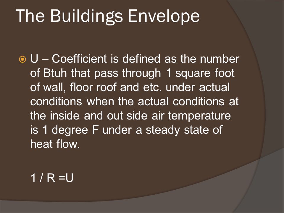 The Buildings Envelope  U – Coefficient is defined as the number of Btuh that pass through 1 square foot of wall, floor roof and etc.