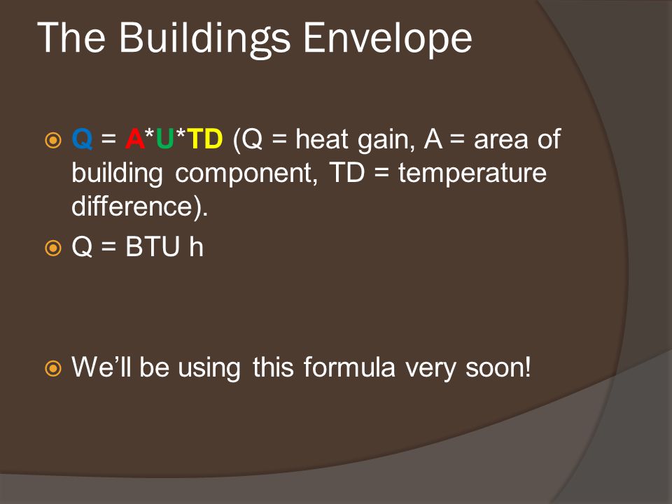 The Buildings Envelope  Q = A*U*TD (Q = heat gain, A = area of building component, TD = temperature difference).
