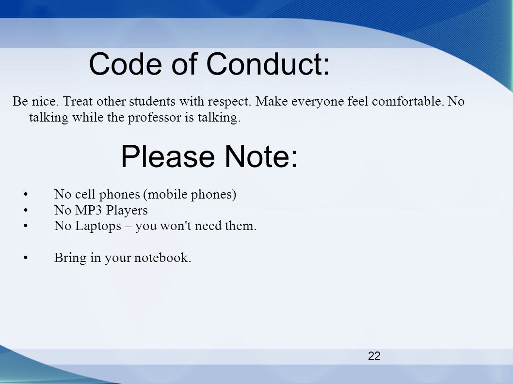 22 Code of Conduct: Be nice. Treat other students with respect.