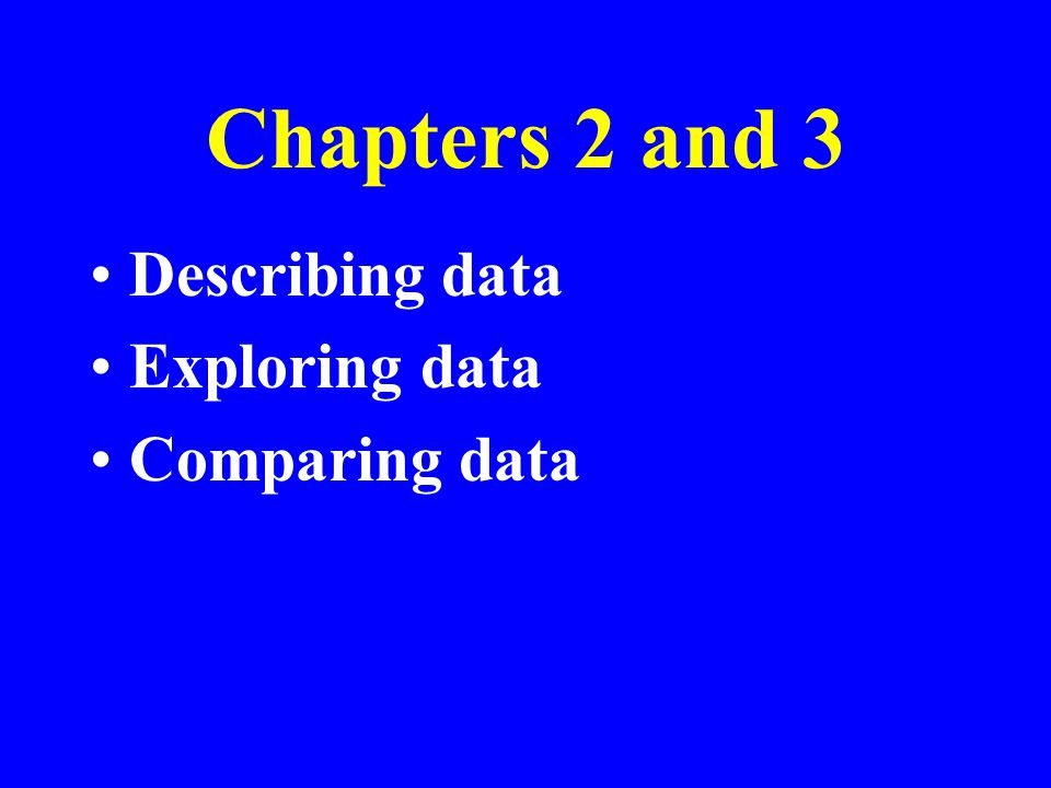 Chapters 2 and 3 Describing data Exploring data Comparing data