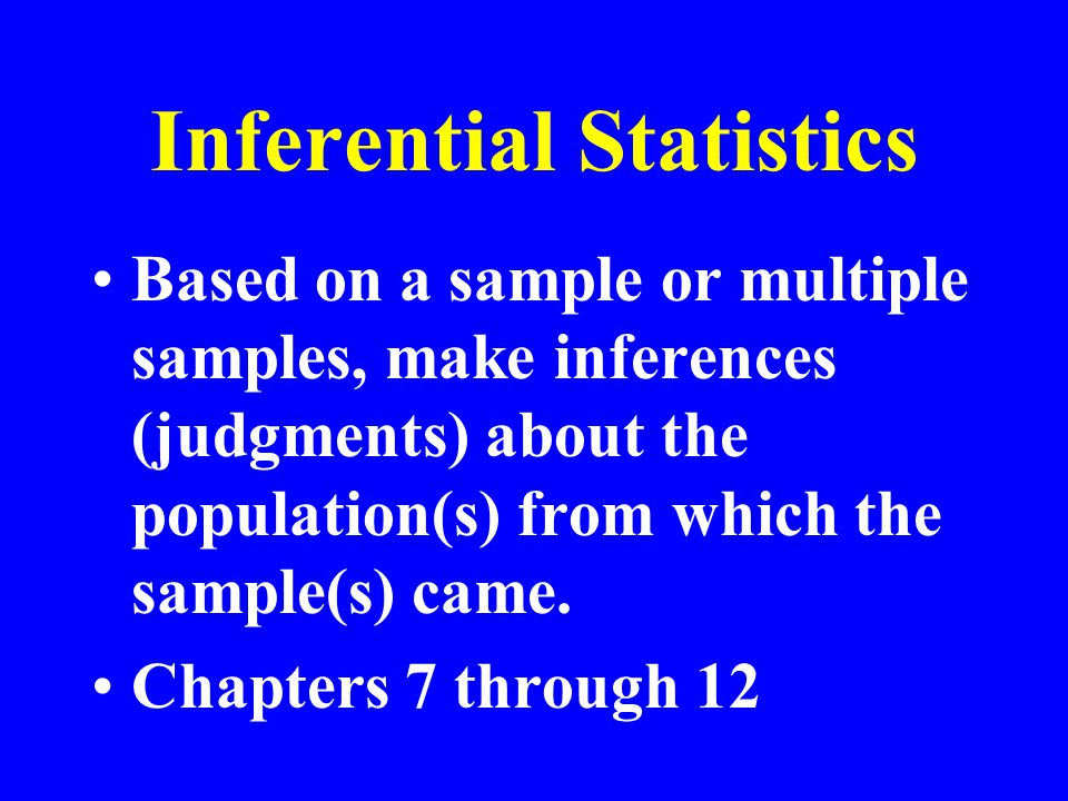 Inferential Statistics Based on a sample or multiple samples, make inferences (judgments) about the population(s) from which the sample(s) came.