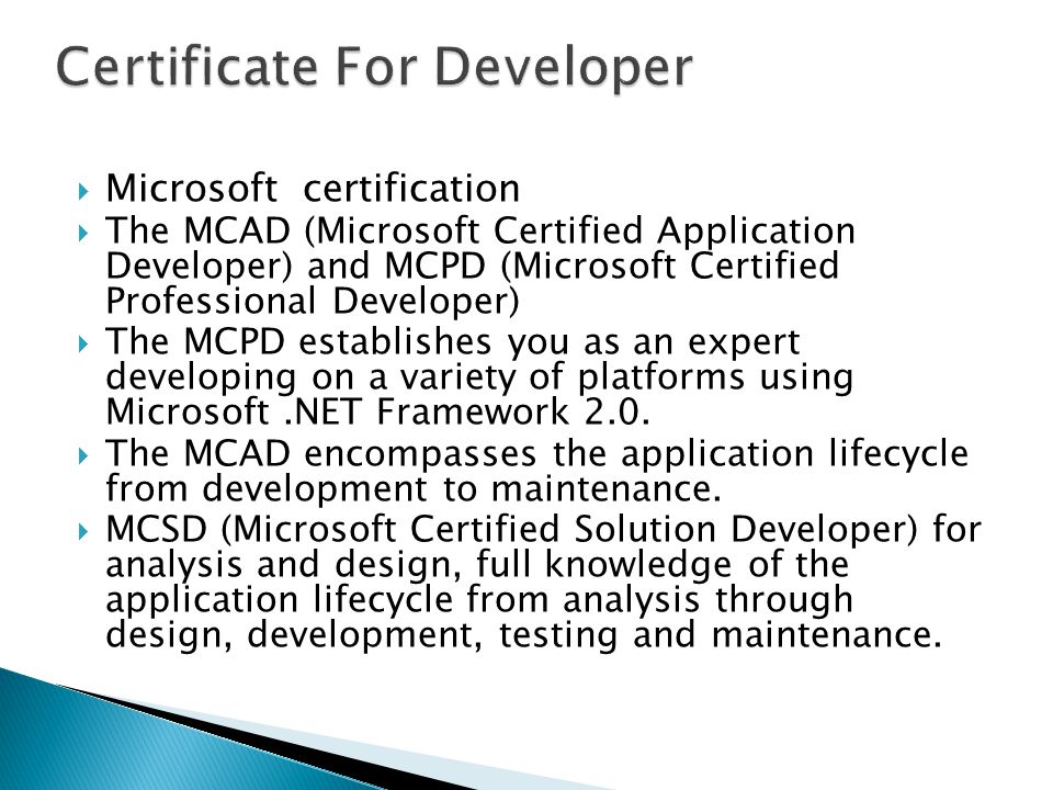  Microsoft certification  The MCAD (Microsoft Certified Application Developer) and MCPD (Microsoft Certified Professional Developer)  The MCPD establishes you as an expert developing on a variety of platforms using Microsoft.NET Framework 2.0.