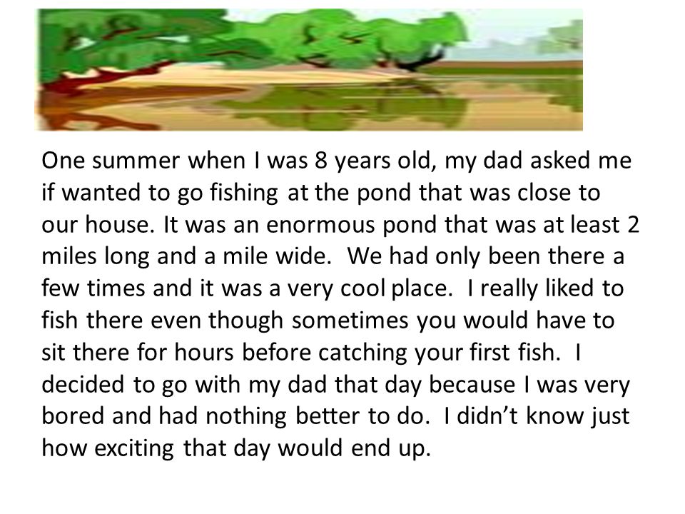 One summer when I was 8 years old, my dad asked me if wanted to go fishing at the pond that was close to our house.