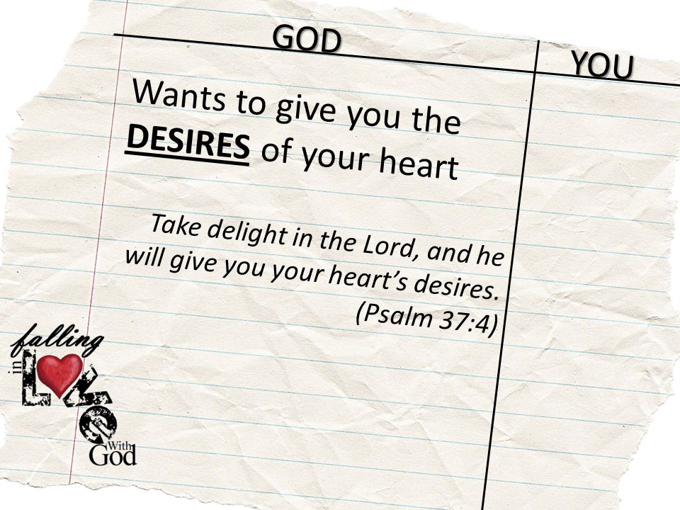 GOD YOU Wants to give you the DESIRES of your heart Take delight in the Lord, and he will give you your heart’s desires.
