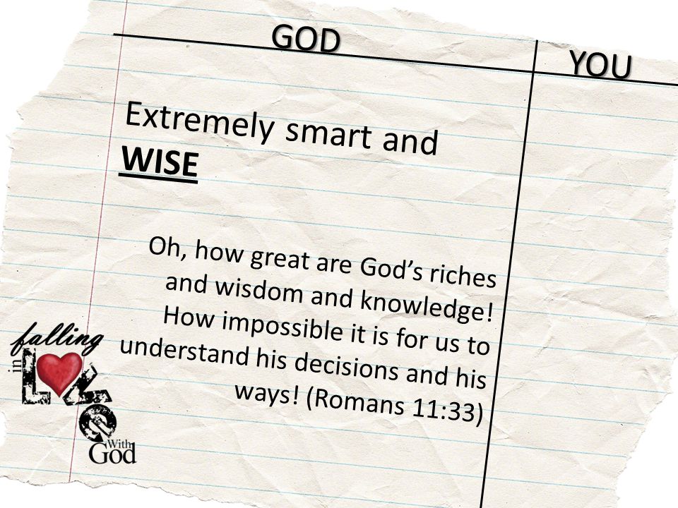 GOD YOU Extremely smart and WISE Oh, how great are God’s riches and wisdom and knowledge.