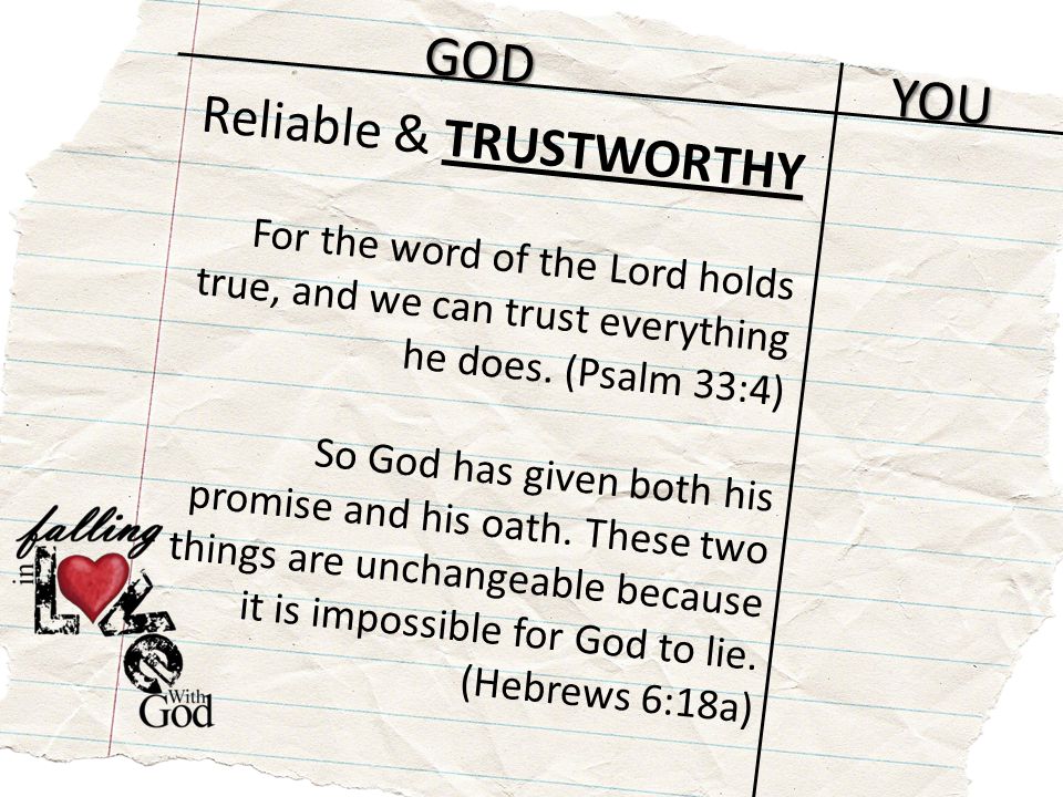 GOD YOU Reliable & TRUSTWORTHY For the word of the Lord holds true, and we can trust everything he does.
