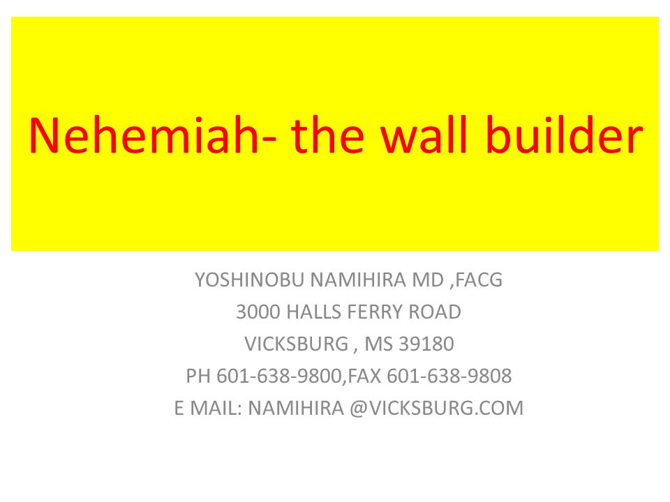 Nehemiah- the wall builder YOSHINOBU NAMIHIRA MD,FACG 3000 HALLS FERRY ROAD VICKSBURG, MS PH ,FAX E MAIL:
