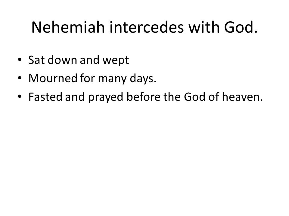 Nehemiah intercedes with God. Sat down and wept Mourned for many days.