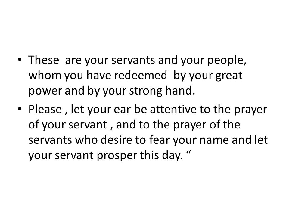 These are your servants and your people, whom you have redeemed by your great power and by your strong hand.