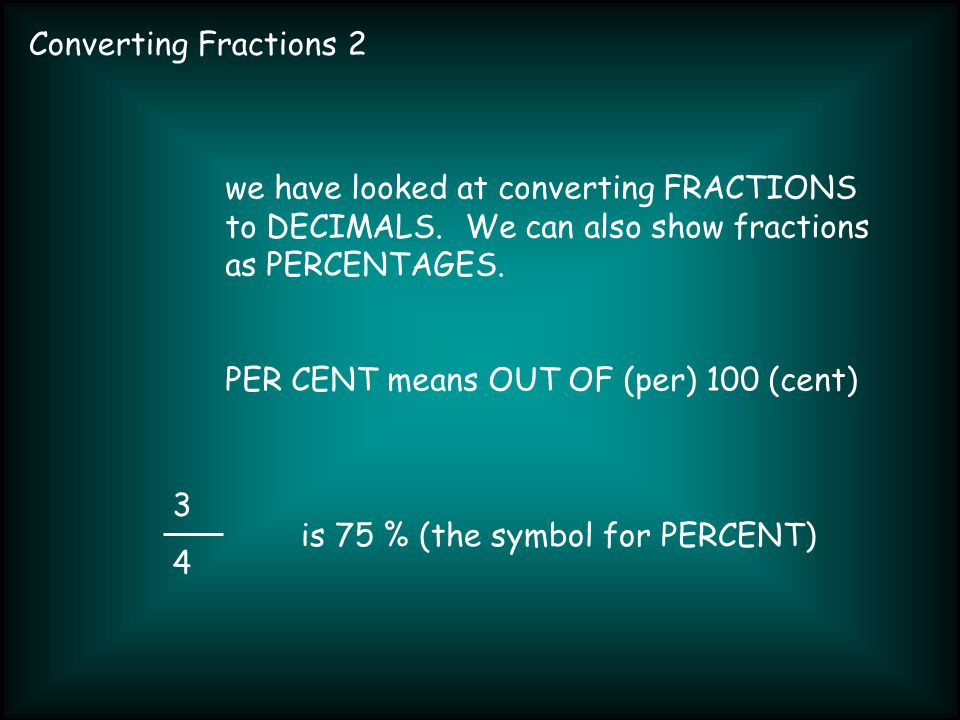 Converting Fractions we have looked at converting FRACTIONS to DECIMALS.