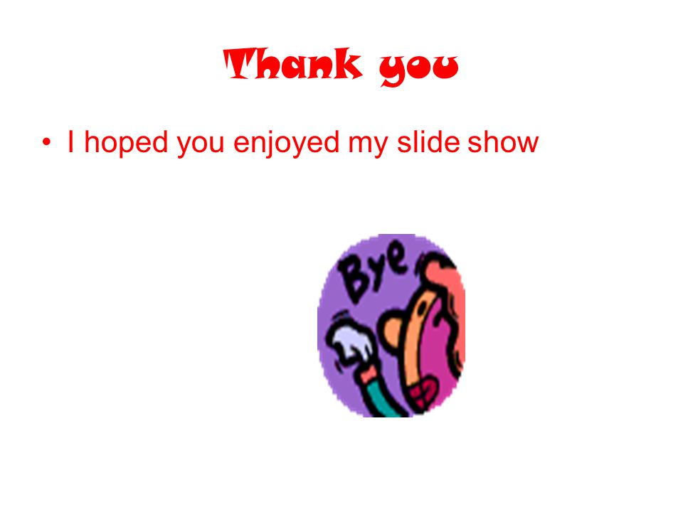 Thank you I hoped you enjoyed my slide show