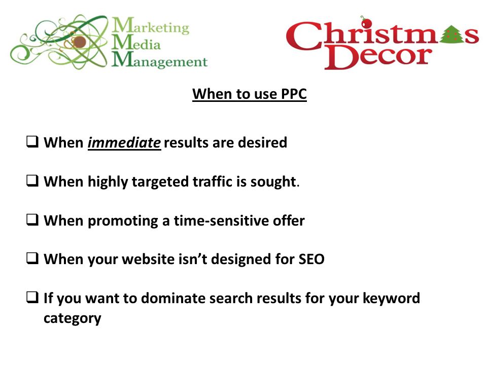 When to use PPC  When immediate results are desired  When highly targeted traffic is sought.