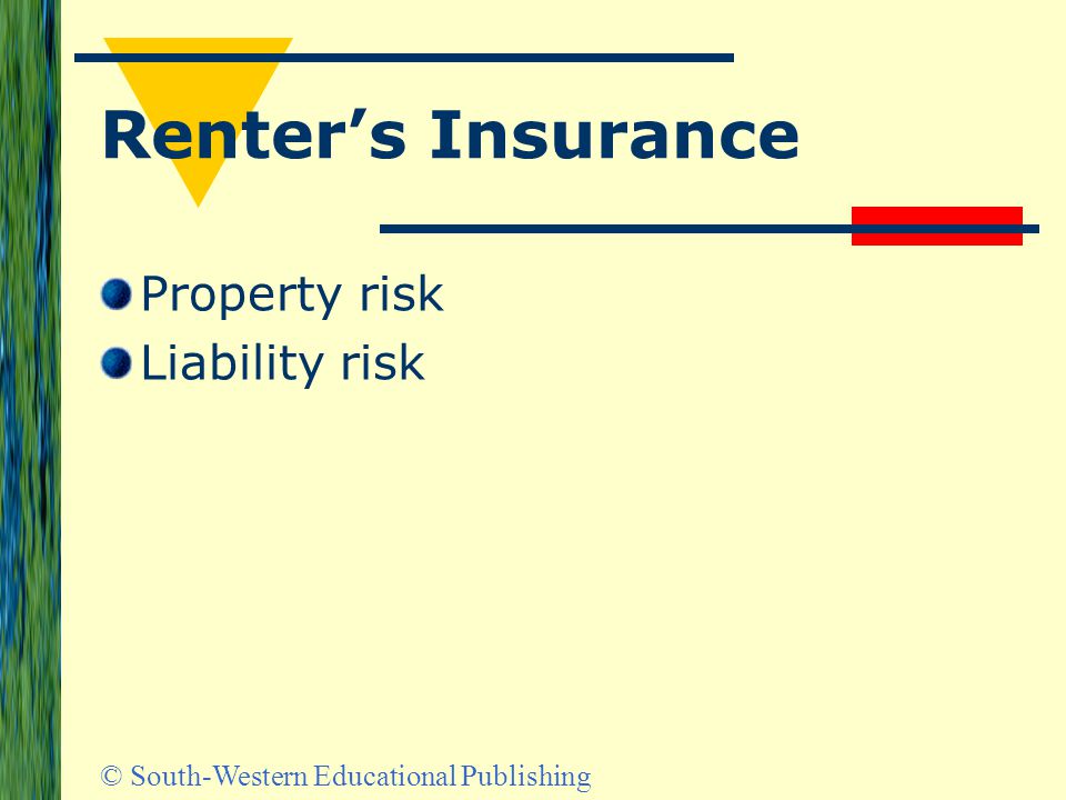 © South-Western Educational Publishing Renter’s Insurance Property risk Liability risk