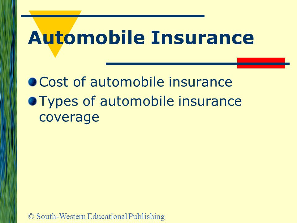 © South-Western Educational Publishing Automobile Insurance Cost of automobile insurance Types of automobile insurance coverage