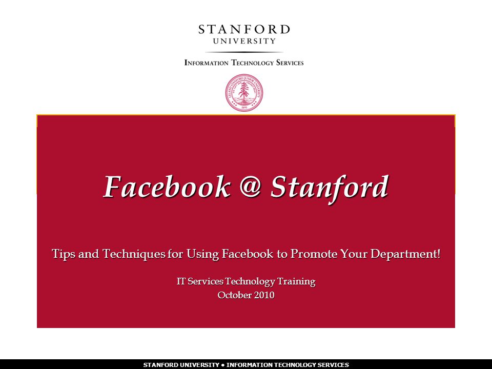 STANFORD UNIVERSITY INFORMATION TECHNOLOGY SERVICES Tips and Techniques for Using Facebook to Promote Your Department.