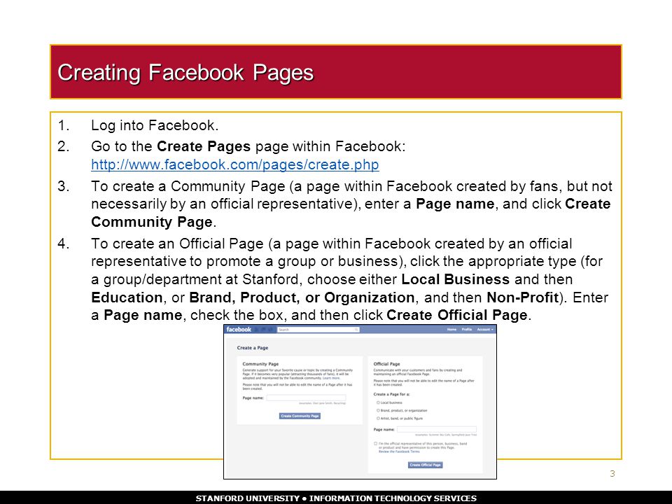 STANFORD UNIVERSITY INFORMATION TECHNOLOGY SERVICES Creating Facebook Pages 1.Log into Facebook.
