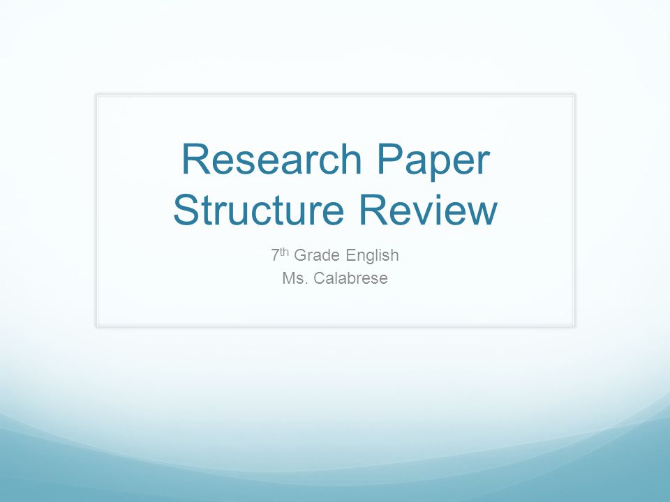 Research Paper Structure Review 7 th Grade English Ms. Calabrese