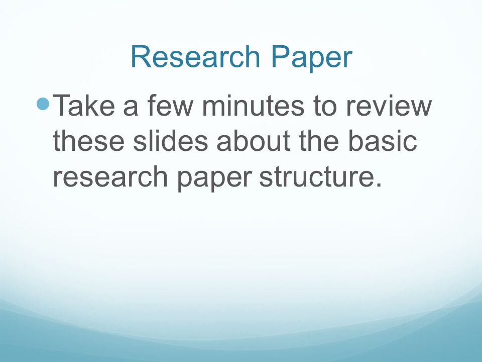 Research Paper Take a few minutes to review these slides about the basic research paper structure.