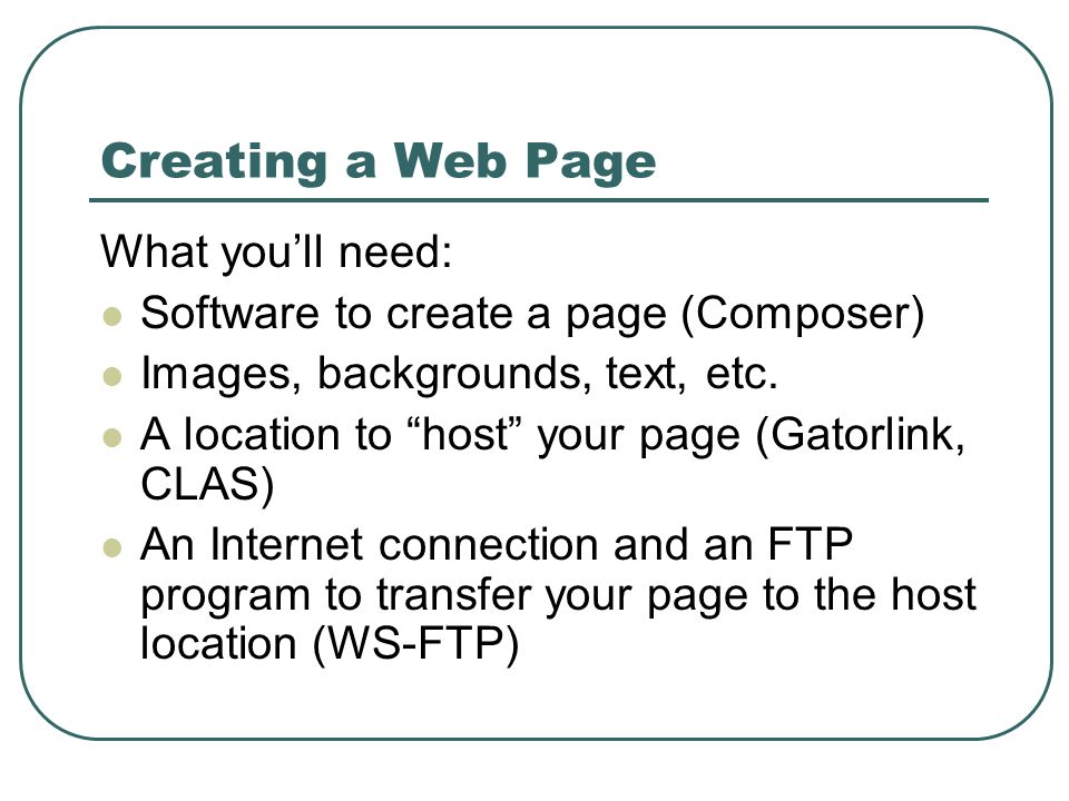 Creating a Web Page What you’ll need: Software to create a page (Composer) Images, backgrounds, text, etc.