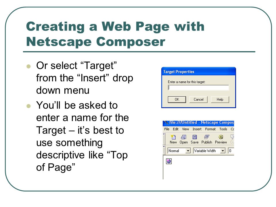 Creating a Web Page with Netscape Composer Or select Target from the Insert drop down menu You’ll be asked to enter a name for the Target – it’s best to use something descriptive like Top of Page