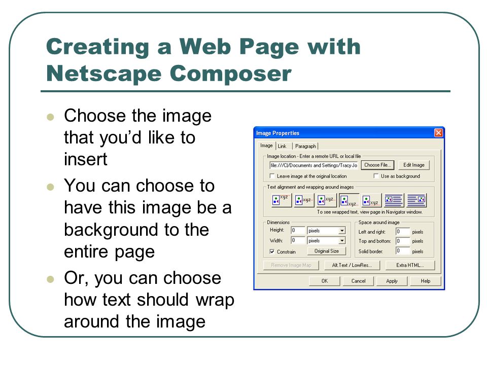 Creating a Web Page with Netscape Composer Choose the image that you’d like to insert You can choose to have this image be a background to the entire page Or, you can choose how text should wrap around the image