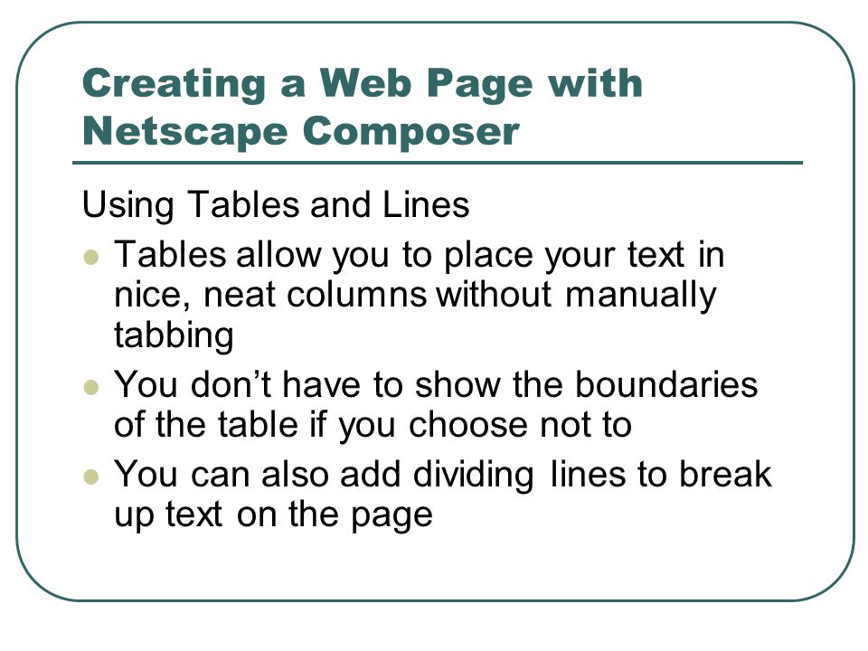 Using Tables and Lines Tables allow you to place your text in nice, neat columns without manually tabbing You don’t have to show the boundaries of the table if you choose not to You can also add dividing lines to break up text on the page