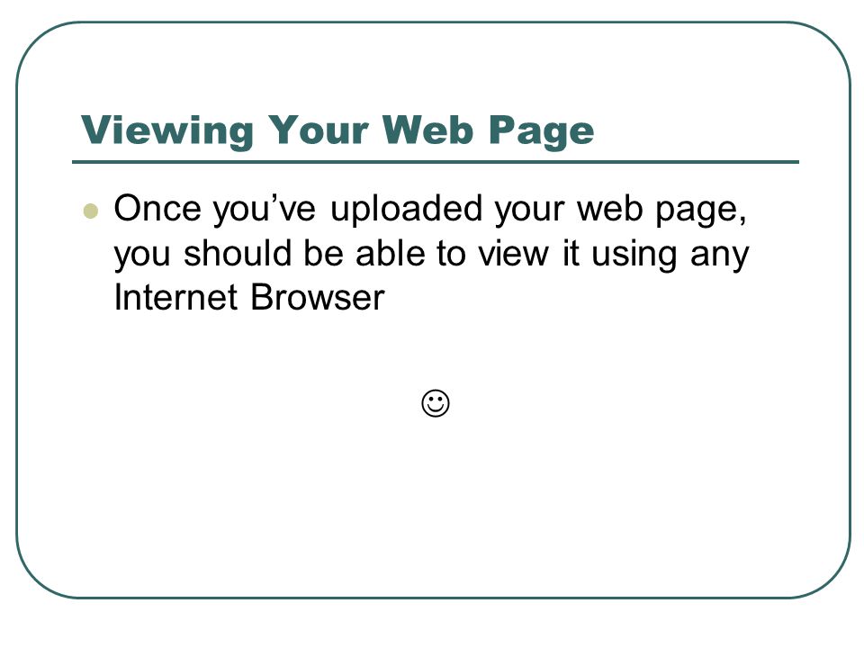 Viewing Your Web Page Once you’ve uploaded your web page, you should be able to view it using any Internet Browser