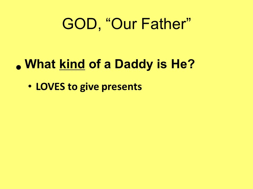 GOD, Our Father What kind of a Daddy is He LOVES to give presents