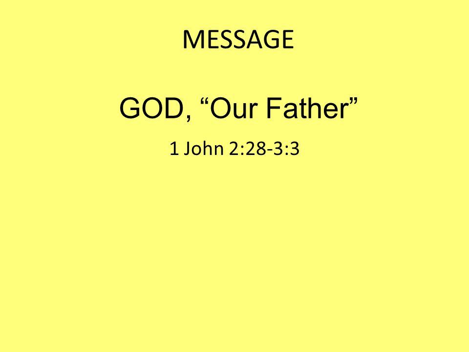 MESSAGE GOD, Our Father 1 John 2:28-3:3