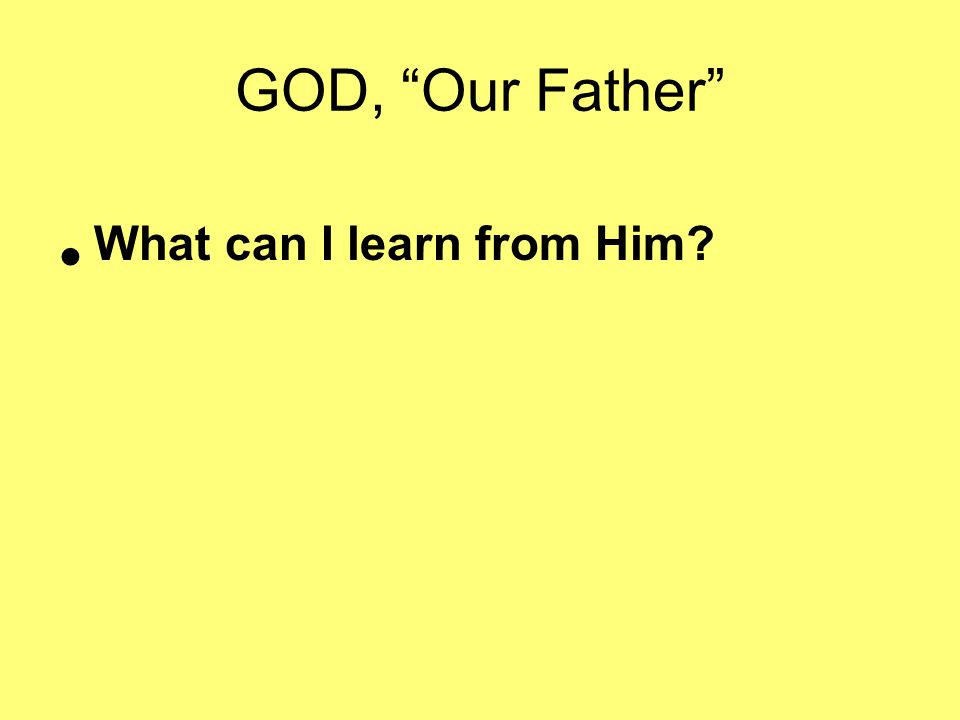 GOD, Our Father What can I learn from Him