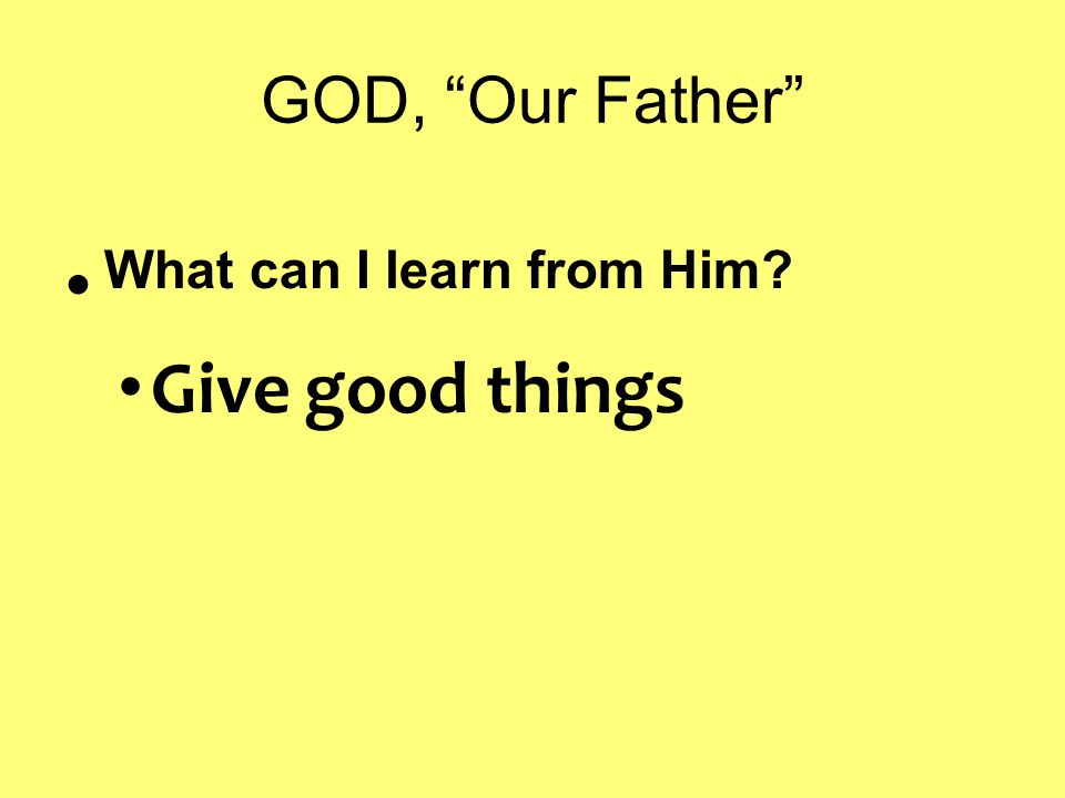 GOD, Our Father What can I learn from Him Give good things