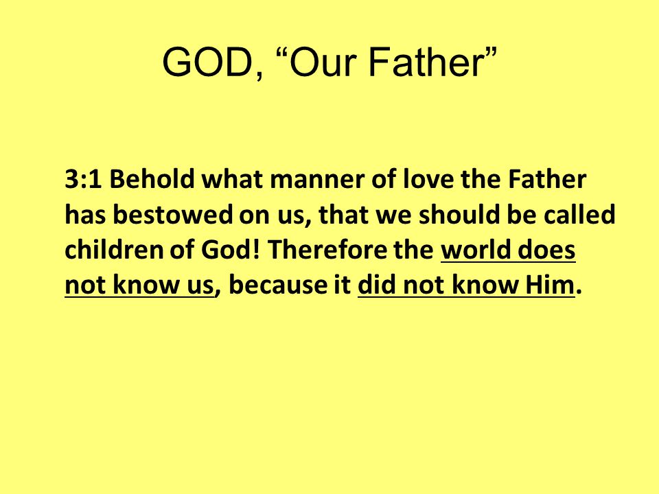 GOD, Our Father 3:1 Behold what manner of love the Father has bestowed on us, that we should be called children of God.