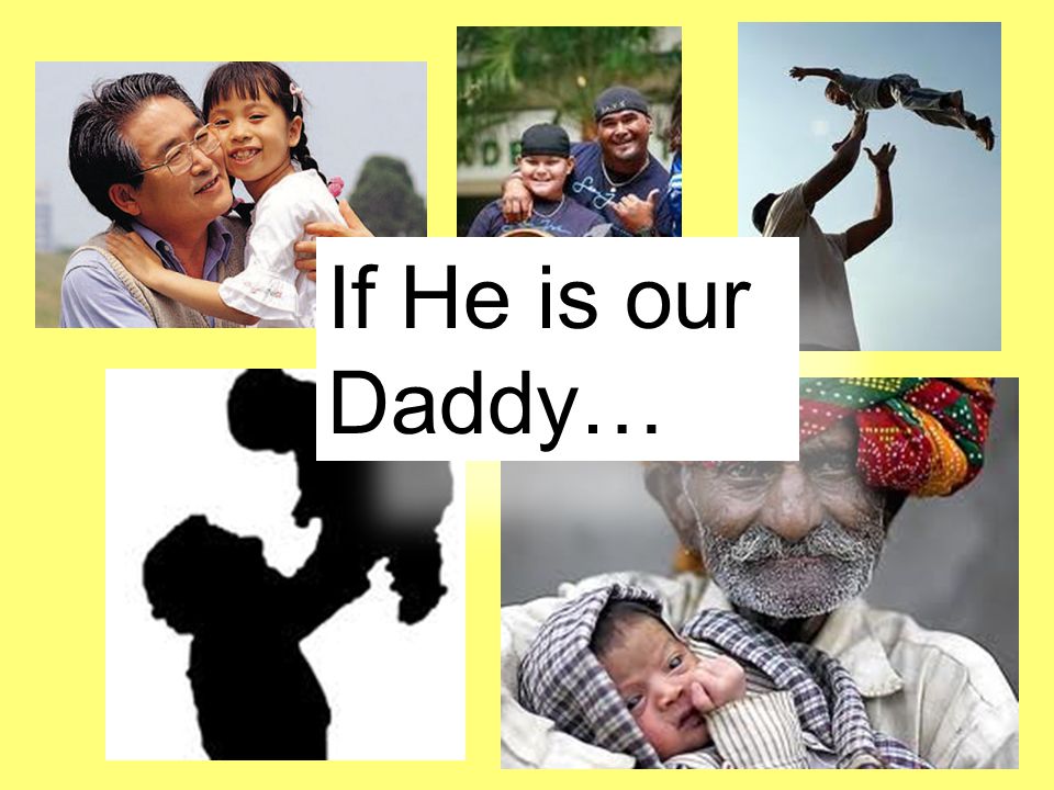 If He is our Daddy…