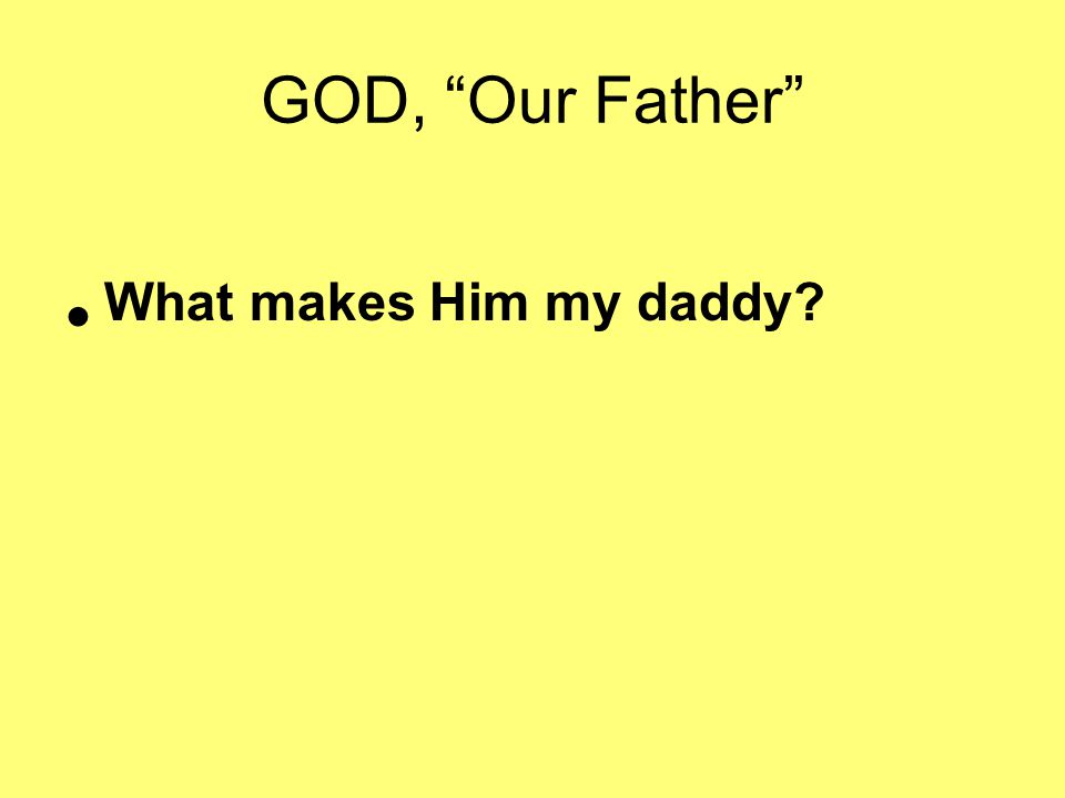 GOD, Our Father What makes Him my daddy