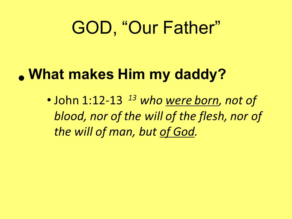 GOD, Our Father What makes Him my daddy.