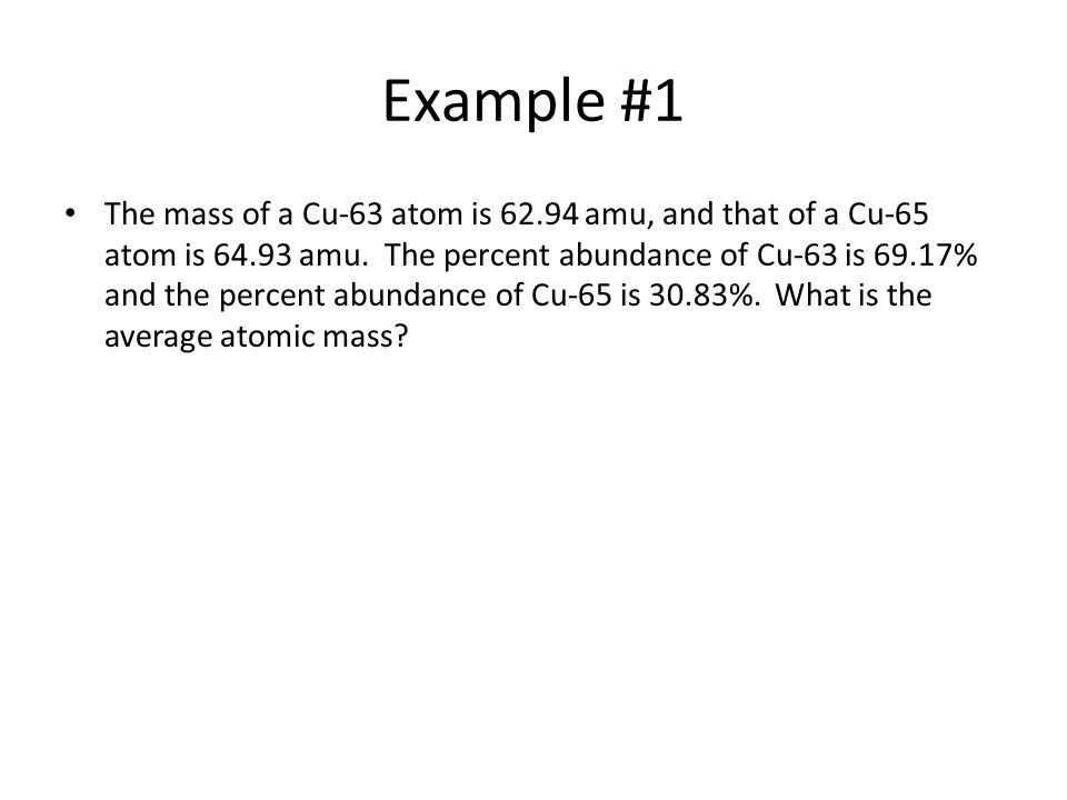 Example #1 The mass of a Cu-63 atom is amu, and that of a Cu-65 atom is amu.