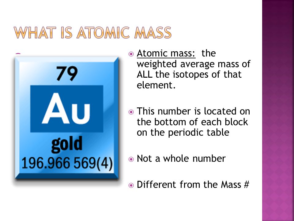 11  Atomic mass: the weighted average mass of ALL the isotopes of that element.