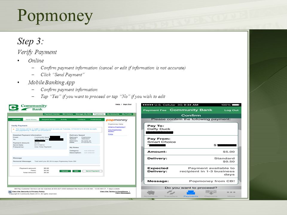 Step 3: Verify Payment Online –Confirm payment information (cancel or edit if information is not accurate) –Click Send Payment Mobile Banking App –Confirm payment information –Tap Yes if you want to proceed or tap No if you wish to edit Popmoney
