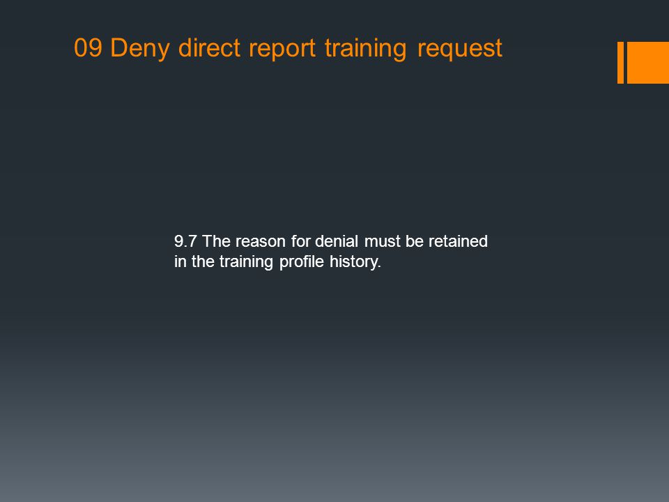 09 Deny direct report training request 9.7 The reason for denial must be retained in the training profile history.