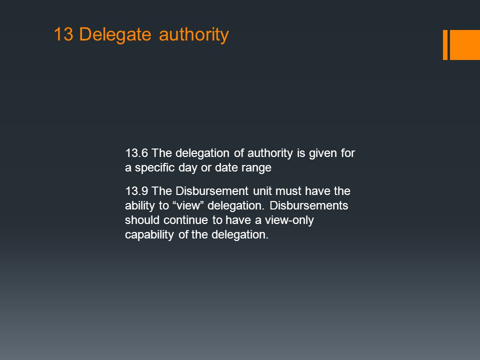 13 Delegate authority 13.6 The delegation of authority is given for a specific day or date range 13.9 The Disbursement unit must have the ability to view delegation.