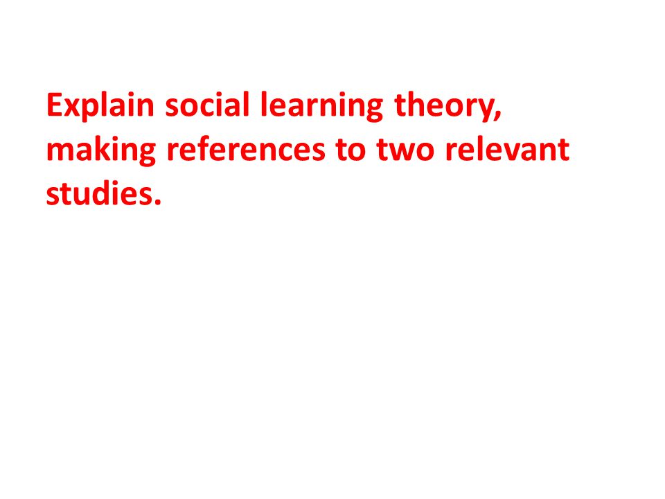 Explain social learning theory, making references to two relevant studies.