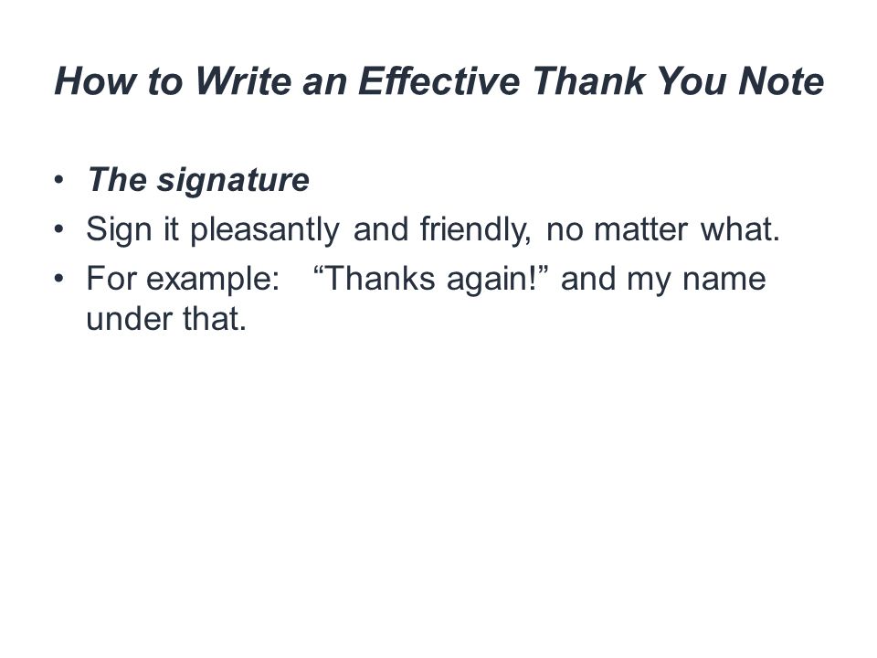 How to Write an Effective Thank You Note The signature Sign it pleasantly and friendly, no matter what.