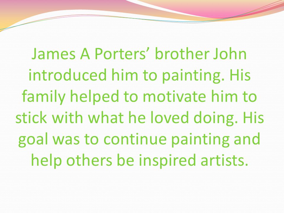 James A Porters’ brother John introduced him to painting.
